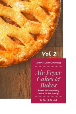 Air Fryer Cakes And Bakes Vol. 2: Sweet, Mouthwatering Treats For The Family! by Daniel, Sarah