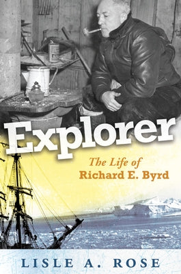 Explorer: The Life of Richard E. Byrd Volume 1 by Rose, Lisle A.