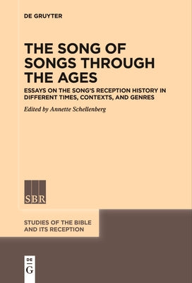 The Song of Songs Through the Ages: Essays on the Song's Reception History in Different Times, Contexts, and Genres by Schellenberg, Annette