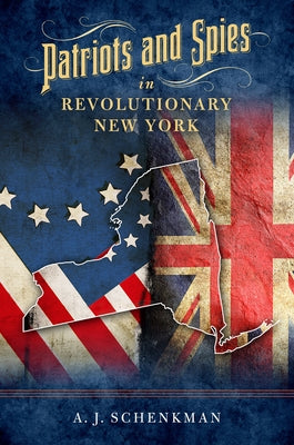 Patriots and Spies in Revolutionary New York by Schenkman, A. J.
