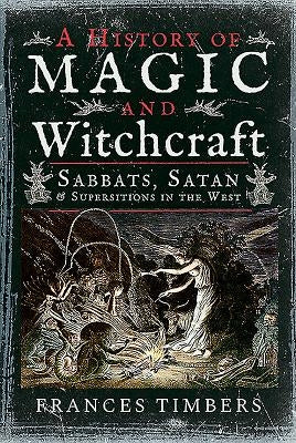 A History of Magic and Witchcraft: Sabbats, Satan and Superstitions in the West by Timbers, Frances