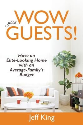 Wow Your Guests! Have an Elite-Looking Home with an Average-Family's Budget by King, Jeff