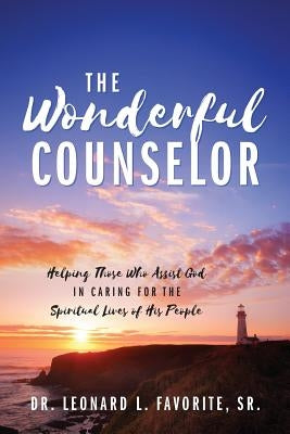 The Wonderful Counselor: Helping Those Who Assist God in Caring for the Spiritual Lives of His People by Favorite, Leonard L., Sr.