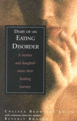 Diary of an Eating Disorder: A Mother and Daughter Share Their Healing Journey by Smith, Chelsea