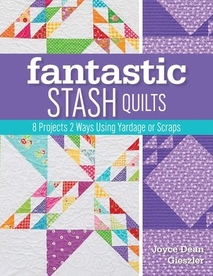 Fantastic Stash Quilts: 8 Projects 2 Ways Using Yardage or Scraps by Gieszler, Joyce Dean