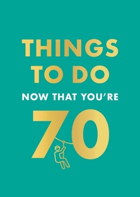 Things to Do Now That You're 70 by Kent, Graeme