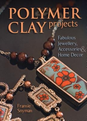 Polymer Clay Projects: Fabulous Jewellery, Accessories, & Home Decor by Snyman, Fransie