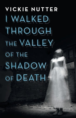 I Walked Through the Valley of the Shadow of Death by Nutter, Vickie