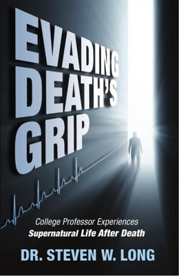 Evading Death's Grip: College Professor Experiences Supernatural Life After Death by Long, Steven