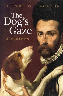 The Dog's Gaze: A Visual History by Laqueur, Thomas W.