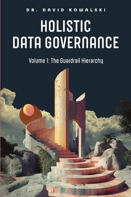 Holistic Data Governance: The Guardrail Hierarchy by Kowalski, David