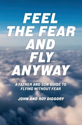 Feel The Fear and Fly Anyway by Diggory, Roy