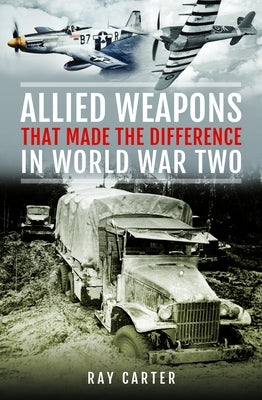 Allied Weapons That Made the Difference in World War Two by Carter, Ray