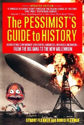 The Pessimist's Guide to History: An Irresistible Compendium of Catastrophes, Barbarities, Massacres and Mayhem from the Big Bang to the New Millenniu by Flexner, Stuart Berg