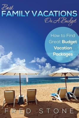 Best Family Vacations on a Budget How to Find Great Budget Vacation Packages by Stone, Fred
