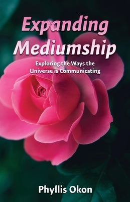 Expanding Mediumship- Exploring the Ways the Universe is Communicating by Okon, Phyllis
