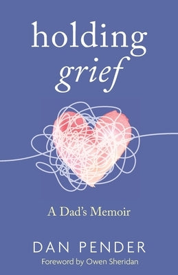 Holding Grief: A Dad's Memoir by Pender, Dan