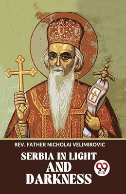 Serbia In Light And Darkness by Father, Nicholai Velimirovic