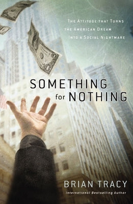 Something for Nothing: The Attitude That Turns the American Dream Into a Social Nightmare by Tracy, Brian