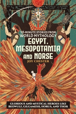 10-Minute Stories From World Mythology - Egypt, Mesopotamia, and Norse: Glorious and Mystical Heroes like Beowulf, Gilgamesh, Horus, and Thor by Chester, Joy
