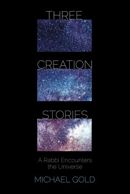 Three Creation Stories: A Rabbi Encounters the Universe by Gold, Michael