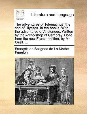 The Adventures of Telemachus, the Son of Ulysses. in Ten Books. with the Adventures of Aristonous. Written by the Archbishop of Cambray. Done from the by Fenelon, Francois De Salignac