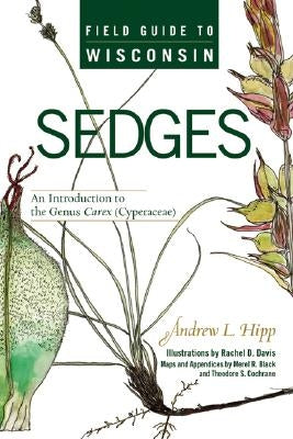 Field Guide to Wisconsin Sedges: An Introduction to the Genus Carex (Cyperaceae) by Hipp, Andrew L.