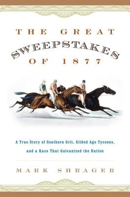 The Great Sweepstakes of 1877: A True Story of Southern Grit, Gilded Age Tycoons, and a Race That Galvanized the Nation by Shrager, Mark