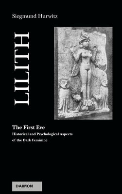 Lilith - The First Eve: Historical and Psychological Aspects of the Dark Feminine by Hurwitz, Siegmund