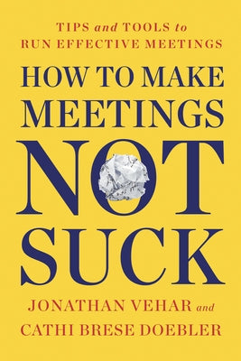 How to Make Meetings Not Suck: Tips and Tools to Run Effective Meetings by Vehar, Jonathan