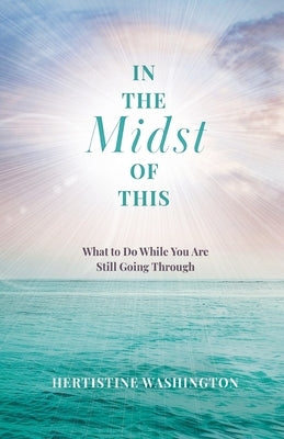In the Midst of This: What to Do While You Are Still Going Through by Washington, Hertistine
