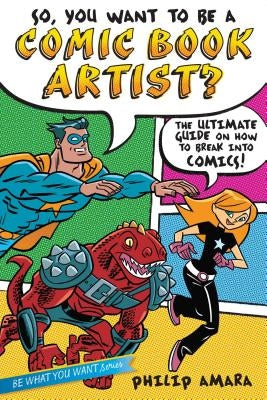 So, You Want to Be a Comic Book Artist?: The Ultimate Guide on How to Break Into Comics! by Amara, Philip
