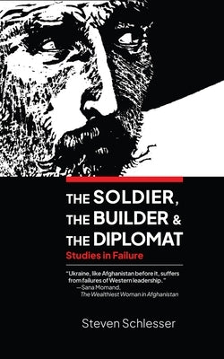 The Soldier, the Builder, and the Diplomat: Studies in Failure by Schlesser, Steven