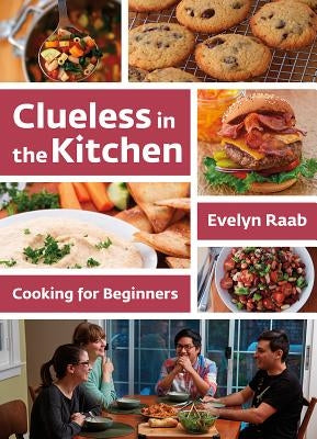 Clueless in the Kitchen: Cooking for Beginners by Raab, Evelyn