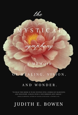The Mystical Symphony: A Memoir of Healing, Vision, and Wonder by Bowen, Judith E.