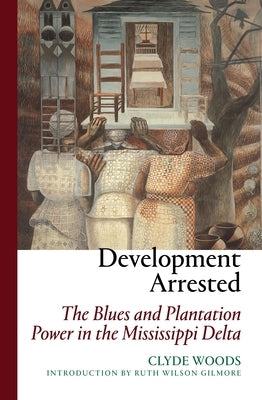 Development Arrested: The Blues and Plantation Power in the Mississippi Delta by Woods, Clyde