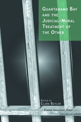 Guantanamo Bay and the Judicial-Moral Treatment of the Other by Butler, Clark