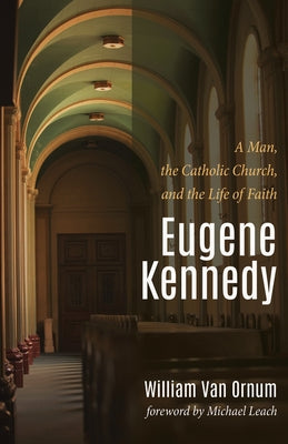 Eugene Kennedy: A Man, the Catholic Church, and the Life of Faith by Van Ornum, William