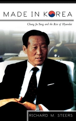 Made in Korea: Chung Ju Yung and the Rise of Hyundai by Steers, Richard M.