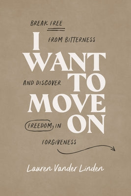 I Want to Move on: Break Free from Bitterness and Discover Freedom in Forgiveness by Linder, Lauren Vander