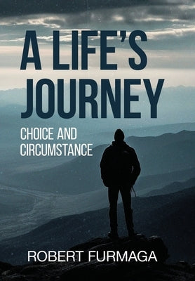 A Life's Journey: Choice and Circumstance by Robert Furmaga