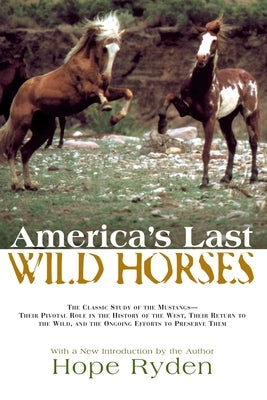 America's Last Wild Horses: The Classic Study of the Mustangs--Their Pivotal Role in the History of the West, Their Return to the Wild, and the Ongoin by Ryden, Hope
