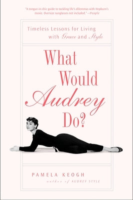 What Would Audrey Do?: Timeless Lessons for Living with Grace and Style by Keogh, Pamela