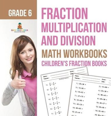Fraction Multiplication and Division - Math Workbooks Grade 6 Children's Fraction Books by Baby Professor