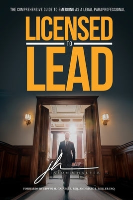 Licensed to Lead - The Comprehensive Guide to Emerging as a Legal Paraprofessional by Halper, Jason N.