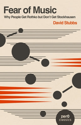 Fear of Music: Why People Get Rothko But Don't Get Stockhausen by Stubbs, David