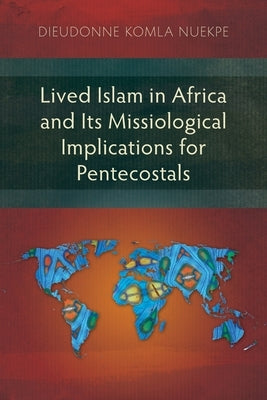Lived Islam in Africa and Its Missiological Implications for Pentecostals by Nuekpe, Dieudonne Komla
