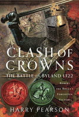 Clash of Crowns: The Battle of Byland 1322: Robert the Bruce's Forgotten Victory by Pearson, Harry