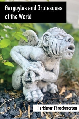 Gargoyles and Grotesques of the World by Throckmorton, Herkimer