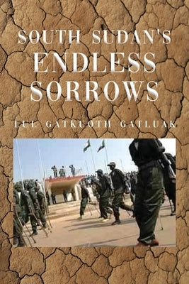 South Sudan's Endless Sorrows by Gatluak, Lul Gatkuoth